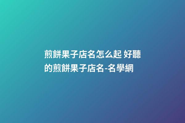 煎餅果子店名怎么起 好聽的煎餅果子店名-名學網-第1張-店鋪起名-玄機派